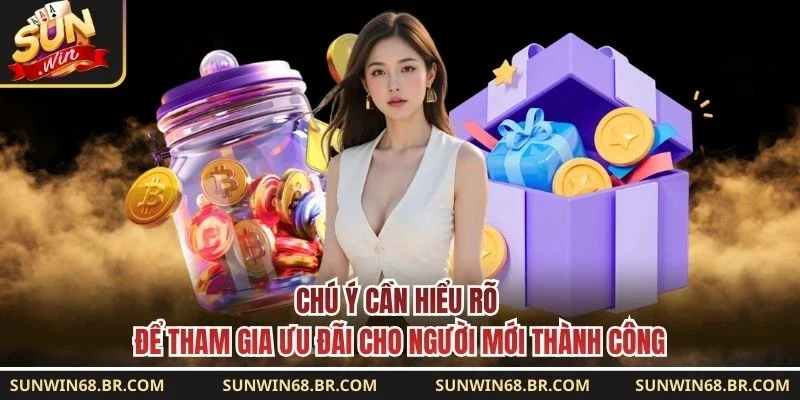 Chú ý cần hiểu rõ để tham gia ưu đãi cho người mới thành công